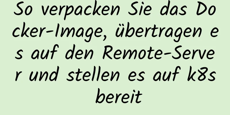 So verpacken Sie das Docker-Image, übertragen es auf den Remote-Server und stellen es auf k8s bereit