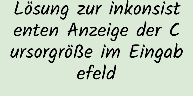 Lösung zur inkonsistenten Anzeige der Cursorgröße im Eingabefeld