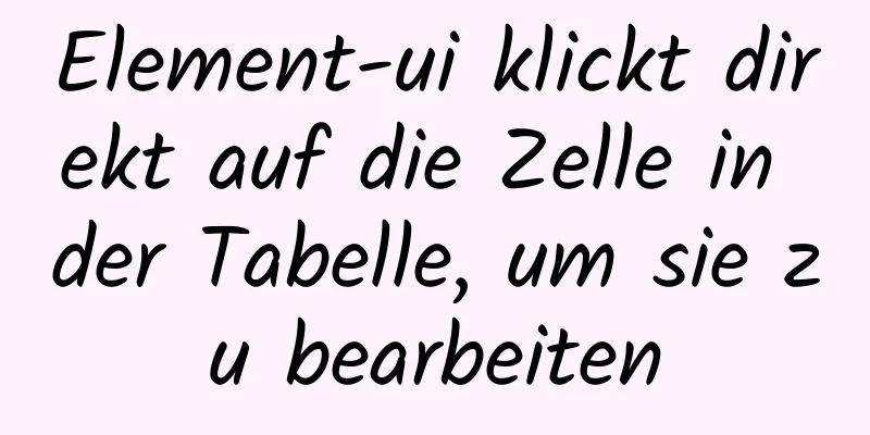 Element-ui klickt direkt auf die Zelle in der Tabelle, um sie zu bearbeiten