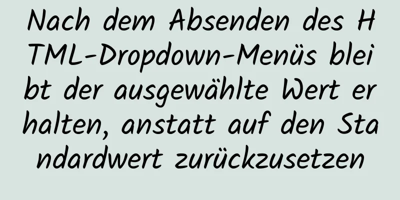 Nach dem Absenden des HTML-Dropdown-Menüs bleibt der ausgewählte Wert erhalten, anstatt auf den Standardwert zurückzusetzen