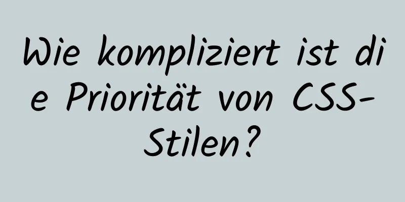 Wie kompliziert ist die Priorität von CSS-Stilen?