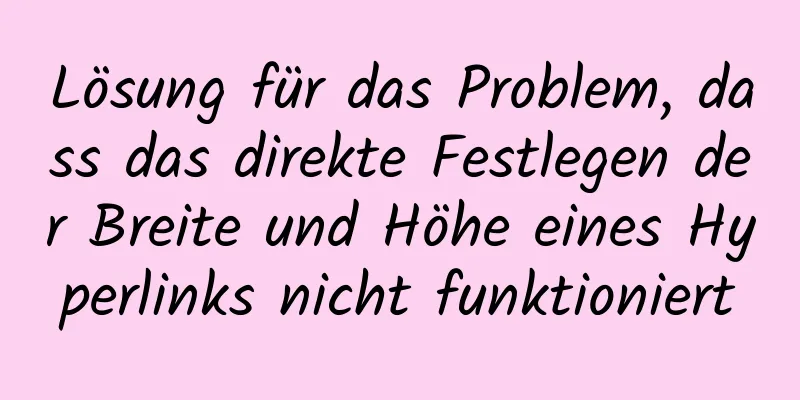 Lösung für das Problem, dass das direkte Festlegen der Breite und Höhe eines Hyperlinks nicht funktioniert