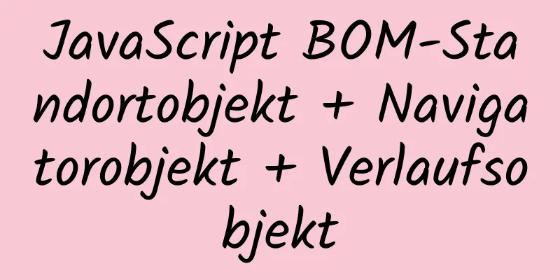 JavaScript BOM-Standortobjekt + Navigatorobjekt + Verlaufsobjekt