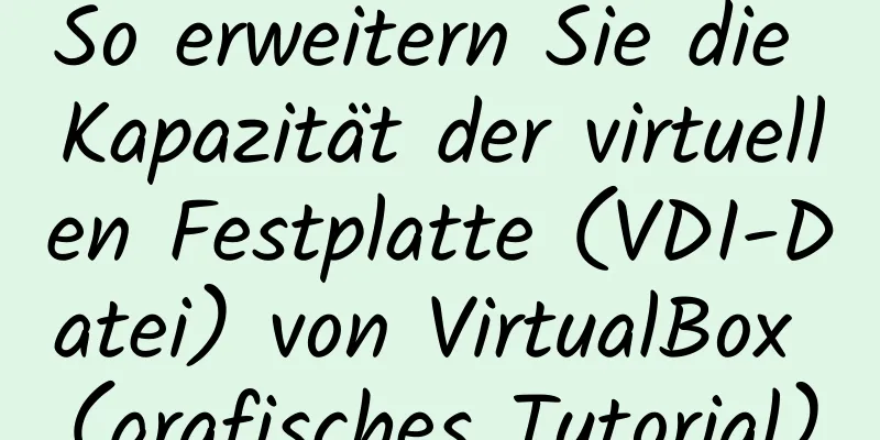 So erweitern Sie die Kapazität der virtuellen Festplatte (VDI-Datei) von VirtualBox (grafisches Tutorial)