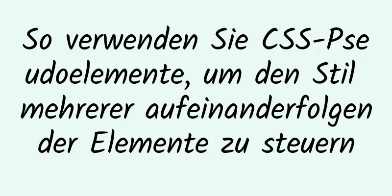 So verwenden Sie CSS-Pseudoelemente, um den Stil mehrerer aufeinanderfolgender Elemente zu steuern