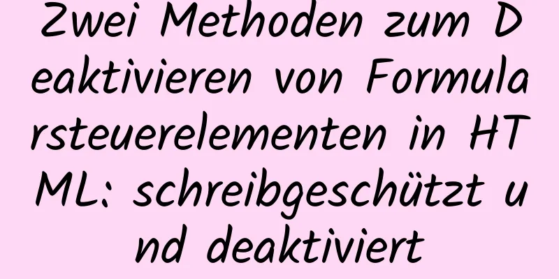 Zwei Methoden zum Deaktivieren von Formularsteuerelementen in HTML: schreibgeschützt und deaktiviert