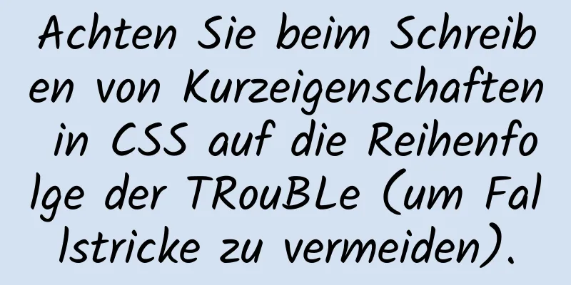 Achten Sie beim Schreiben von Kurzeigenschaften in CSS auf die Reihenfolge der TRouBLe (um Fallstricke zu vermeiden).