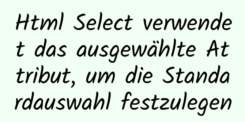 Html Select verwendet das ausgewählte Attribut, um die Standardauswahl festzulegen