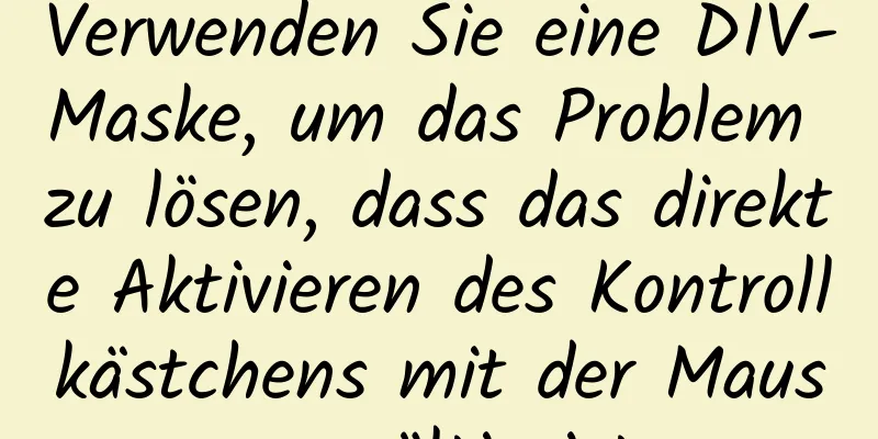 Verwenden Sie eine DIV-Maske, um das Problem zu lösen, dass das direkte Aktivieren des Kontrollkästchens mit der Maus ungültig ist