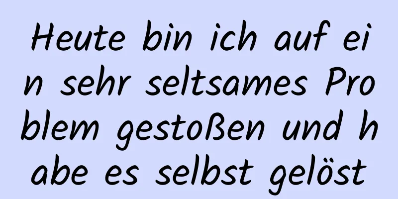 Heute bin ich auf ein sehr seltsames Problem gestoßen und habe es selbst gelöst