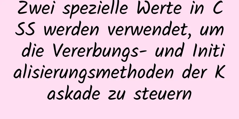 Zwei spezielle Werte in CSS werden verwendet, um die Vererbungs- und Initialisierungsmethoden der Kaskade zu steuern