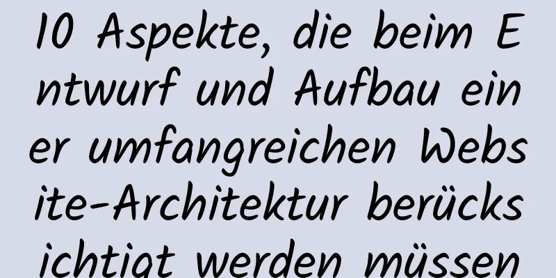 10 Aspekte, die beim Entwurf und Aufbau einer umfangreichen Website-Architektur berücksichtigt werden müssen