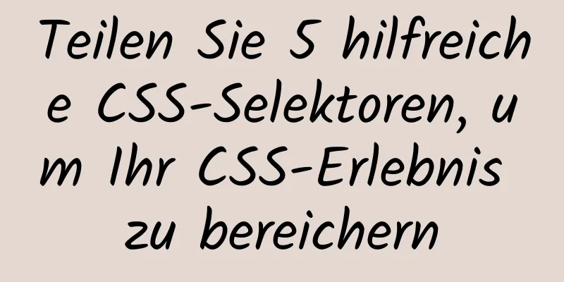 Teilen Sie 5 hilfreiche CSS-Selektoren, um Ihr CSS-Erlebnis zu bereichern