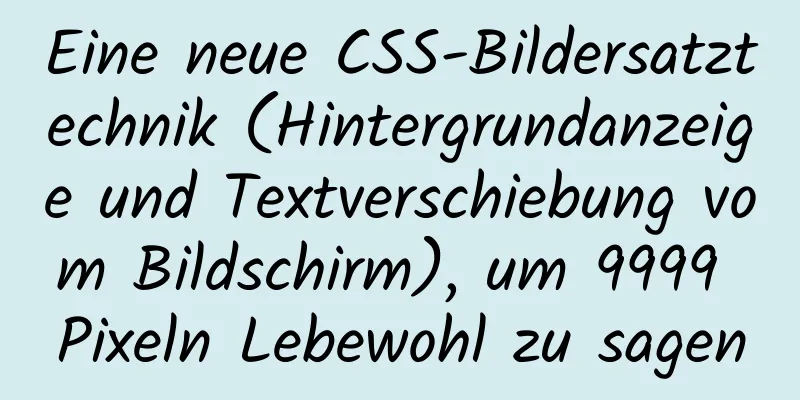 Eine neue CSS-Bildersatztechnik (Hintergrundanzeige und Textverschiebung vom Bildschirm), um 9999 Pixeln Lebewohl zu sagen