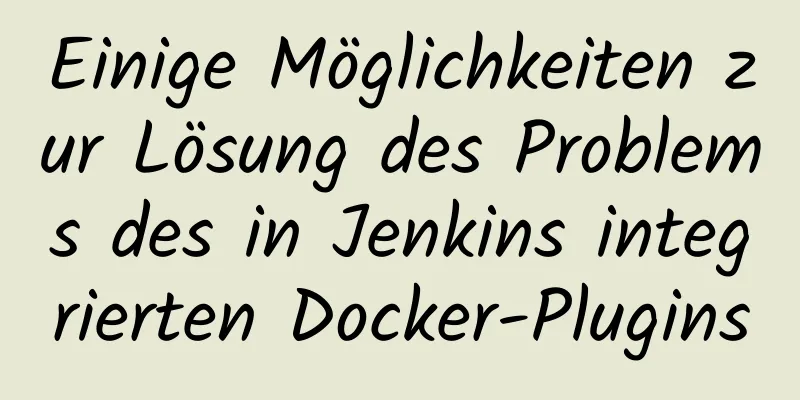 Einige Möglichkeiten zur Lösung des Problems des in Jenkins integrierten Docker-Plugins