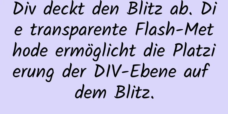 Div deckt den Blitz ab. Die transparente Flash-Methode ermöglicht die Platzierung der DIV-Ebene auf dem Blitz.