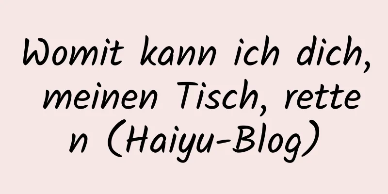 Womit kann ich dich, meinen Tisch, retten (Haiyu-Blog)