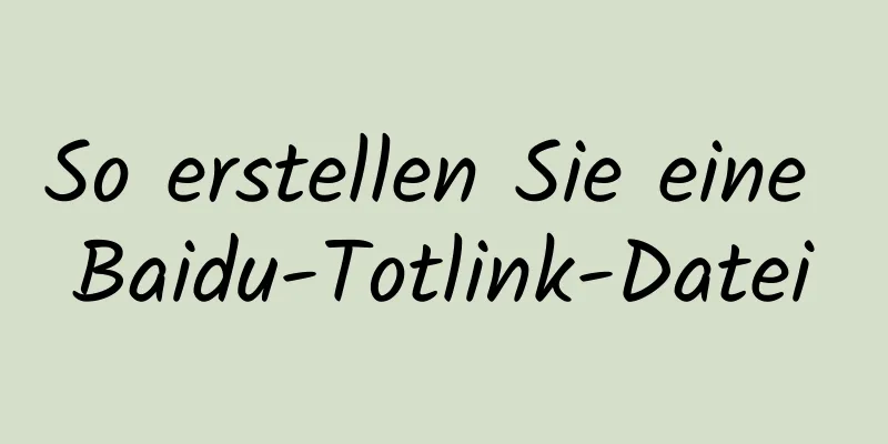 So erstellen Sie eine Baidu-Totlink-Datei