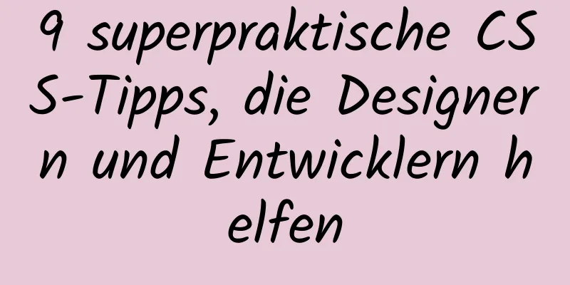 9 superpraktische CSS-Tipps, die Designern und Entwicklern helfen