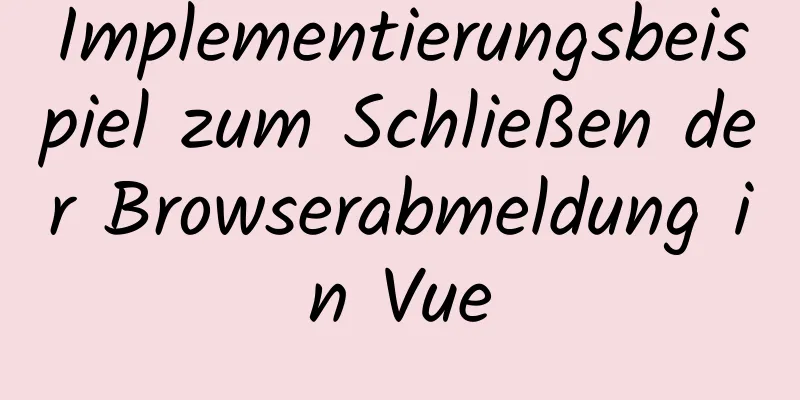 Implementierungsbeispiel zum Schließen der Browserabmeldung in Vue