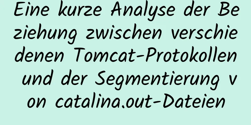 Eine kurze Analyse der Beziehung zwischen verschiedenen Tomcat-Protokollen und der Segmentierung von catalina.out-Dateien