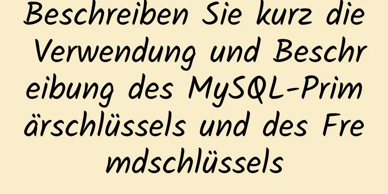 Beschreiben Sie kurz die Verwendung und Beschreibung des MySQL-Primärschlüssels und des Fremdschlüssels