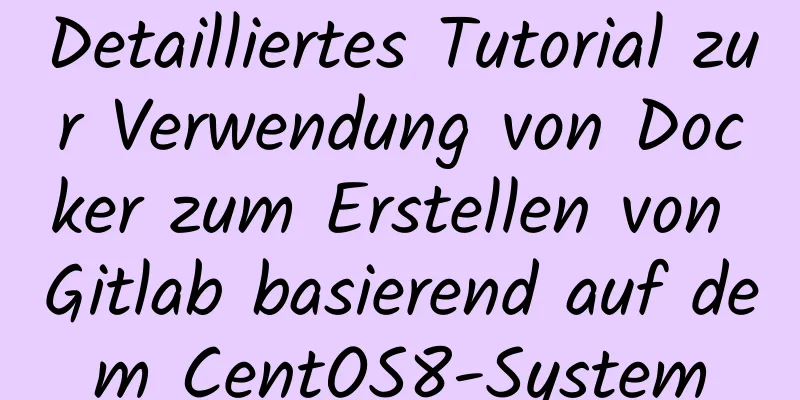 Detailliertes Tutorial zur Verwendung von Docker zum Erstellen von Gitlab basierend auf dem CentOS8-System