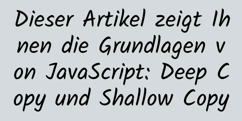 Dieser Artikel zeigt Ihnen die Grundlagen von JavaScript: Deep Copy und Shallow Copy