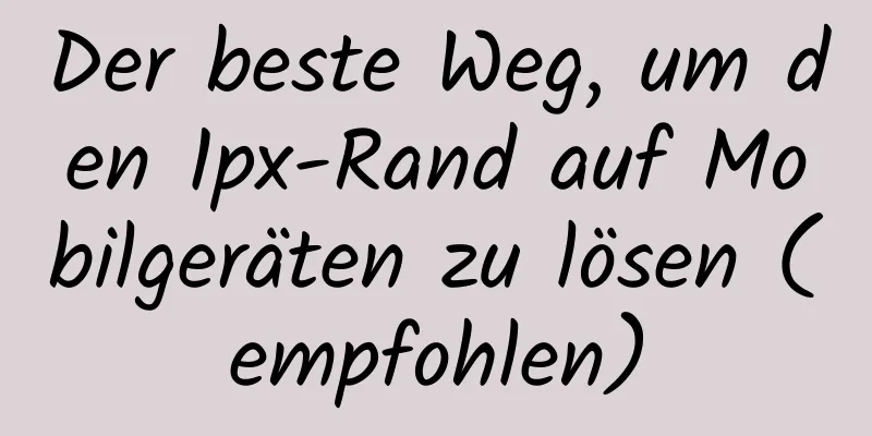 Der beste Weg, um den 1px-Rand auf Mobilgeräten zu lösen (empfohlen)