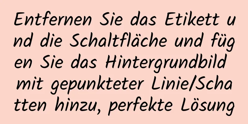 Entfernen Sie das Etikett und die Schaltfläche und fügen Sie das Hintergrundbild mit gepunkteter Linie/Schatten hinzu, perfekte Lösung