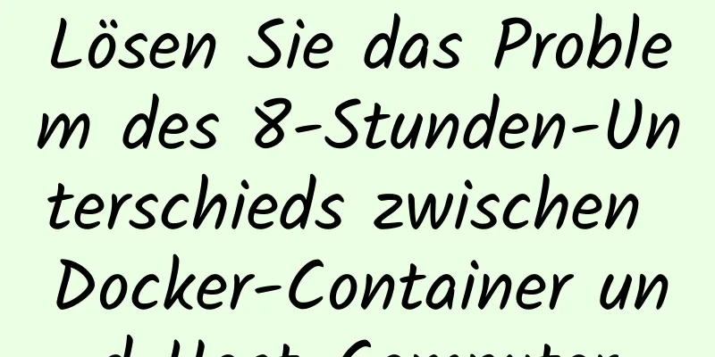 Lösen Sie das Problem des 8-Stunden-Unterschieds zwischen Docker-Container und Host-Computer