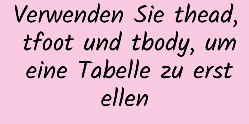 Verwenden Sie thead, tfoot und tbody, um eine Tabelle zu erstellen