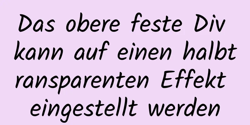 Das obere feste Div kann auf einen halbtransparenten Effekt eingestellt werden