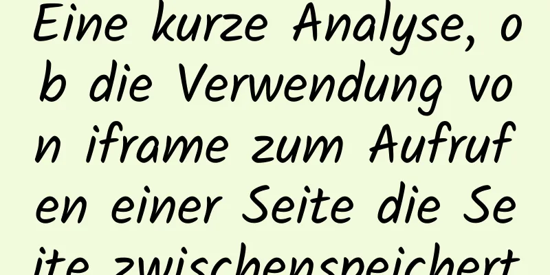 Eine kurze Analyse, ob die Verwendung von iframe zum Aufrufen einer Seite die Seite zwischenspeichert