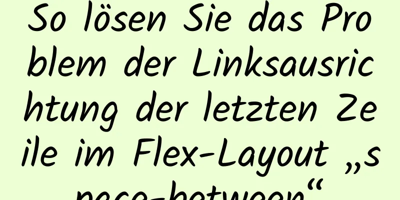 So lösen Sie das Problem der Linksausrichtung der letzten Zeile im Flex-Layout „space-between“