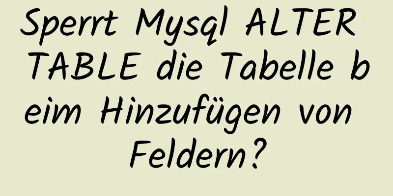 Sperrt Mysql ALTER TABLE die Tabelle beim Hinzufügen von Feldern?