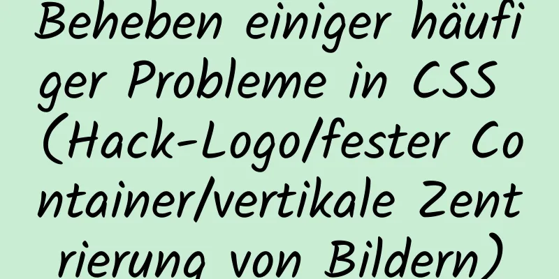 Beheben einiger häufiger Probleme in CSS (Hack-Logo/fester Container/vertikale Zentrierung von Bildern)