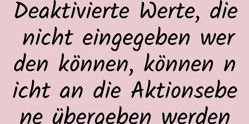 Deaktivierte Werte, die nicht eingegeben werden können, können nicht an die Aktionsebene übergeben werden