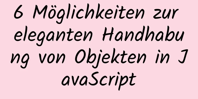 6 Möglichkeiten zur eleganten Handhabung von Objekten in JavaScript