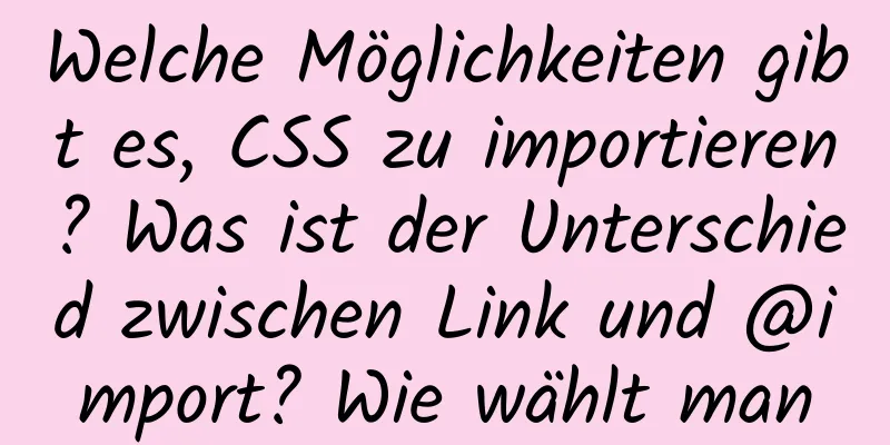 Welche Möglichkeiten gibt es, CSS zu importieren? Was ist der Unterschied zwischen Link und @import? Wie wählt man