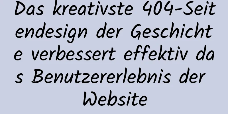 Das kreativste 404-Seitendesign der Geschichte verbessert effektiv das Benutzererlebnis der Website