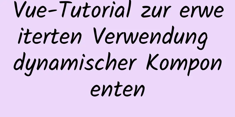 Vue-Tutorial zur erweiterten Verwendung dynamischer Komponenten