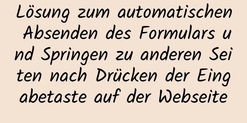 Lösung zum automatischen Absenden des Formulars und Springen zu anderen Seiten nach Drücken der Eingabetaste auf der Webseite