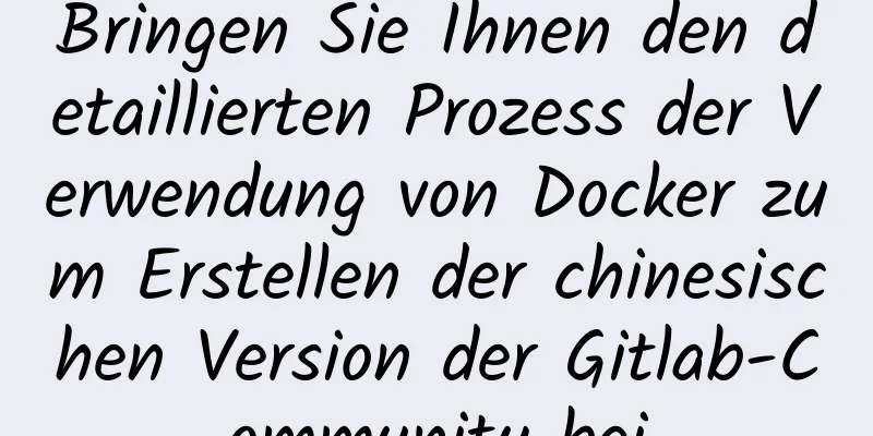 Bringen Sie Ihnen den detaillierten Prozess der Verwendung von Docker zum Erstellen der chinesischen Version der Gitlab-Community bei