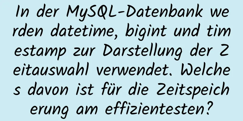 In der MySQL-Datenbank werden datetime, bigint und timestamp zur Darstellung der Zeitauswahl verwendet. Welches davon ist für die Zeitspeicherung am effizientesten?