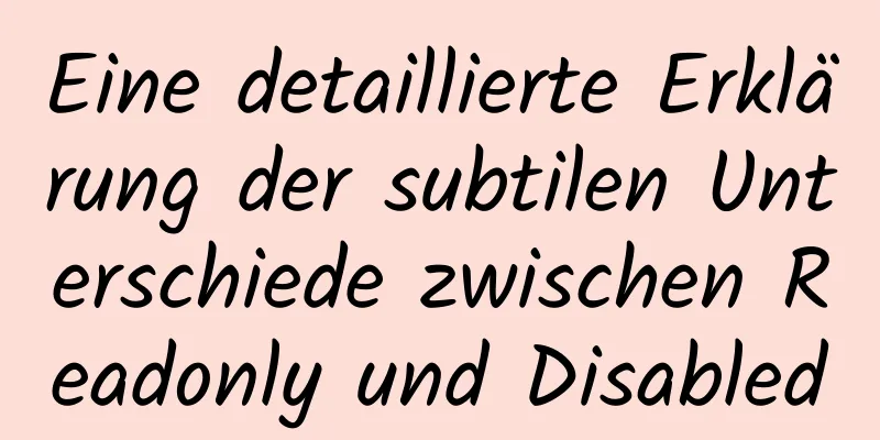 Eine detaillierte Erklärung der subtilen Unterschiede zwischen Readonly und Disabled