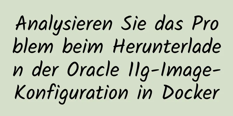 Analysieren Sie das Problem beim Herunterladen der Oracle 11g-Image-Konfiguration in Docker