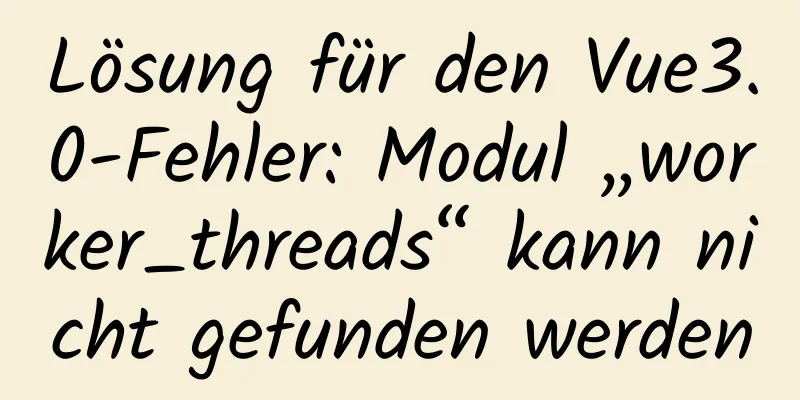 Lösung für den Vue3.0-Fehler: Modul „worker_threads“ kann nicht gefunden werden