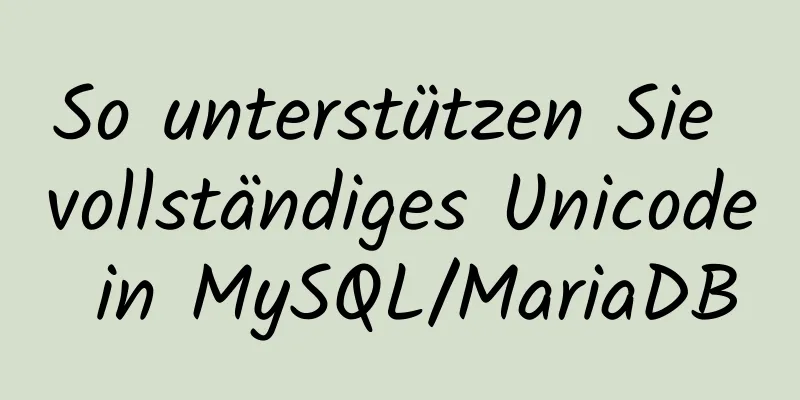 So unterstützen Sie vollständiges Unicode in MySQL/MariaDB