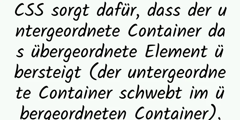 CSS sorgt dafür, dass der untergeordnete Container das übergeordnete Element übersteigt (der untergeordnete Container schwebt im übergeordneten Container).